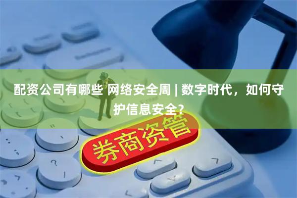 配资公司有哪些 网络安全周 | 数字时代，如何守护信息安全？