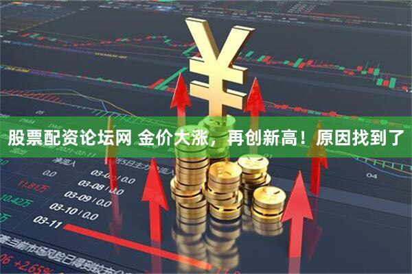 股票配资论坛网 金价大涨，再创新高！原因找到了